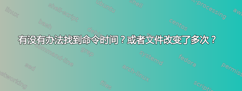 有没有办法找到命令时间？或者文件改变了多次？ 