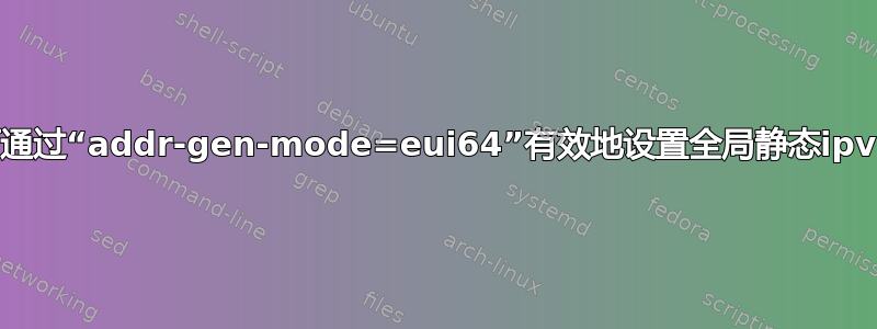 如何通过“addr-gen-mode=eui64”有效地设置全局静态ipv6？