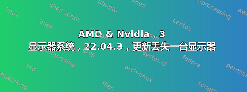 AMD & Nvidia，3 显示器系统，22.04.3，更新丢失一台显示器