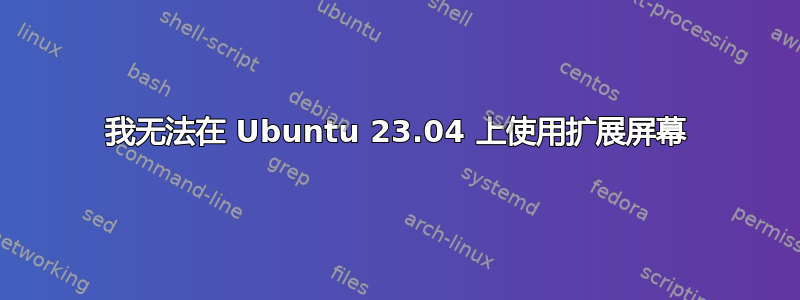 我无法在 Ubuntu 23.04 上使用扩展屏幕