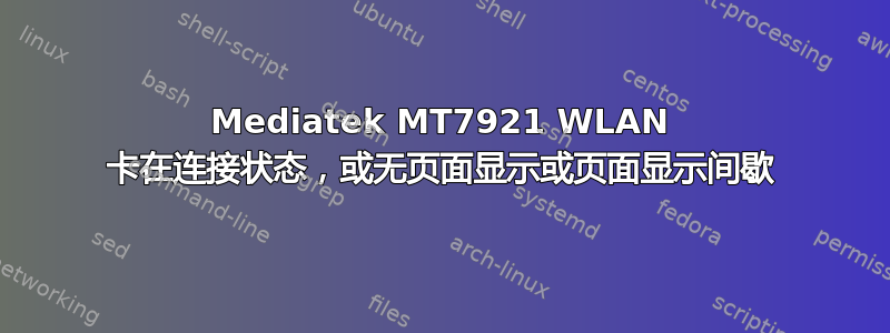 Mediatek MT7921 WLAN 卡在连接状态，或无页面显示或页面显示间歇