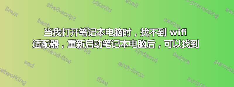 当我打开笔记本电脑时，找不到 wifi 适配器，重新启动笔记本电脑后，可以找到