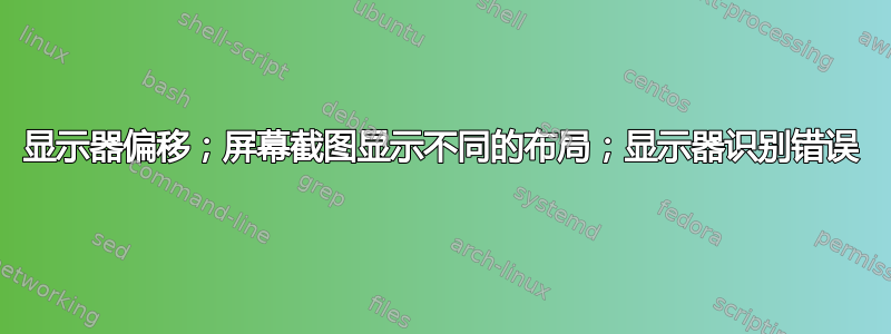 显示器偏移；屏幕截图显示不同的布局；显示器识别错误