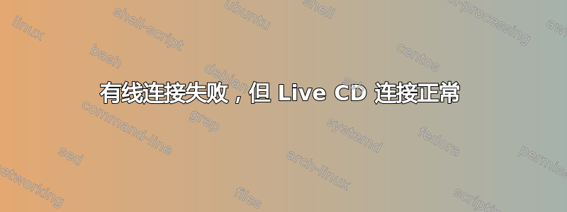 有线连接失败，但 Live CD 连接正常