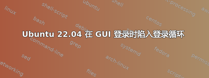 Ubuntu 22.04 在 GUI 登录时陷入登录循环