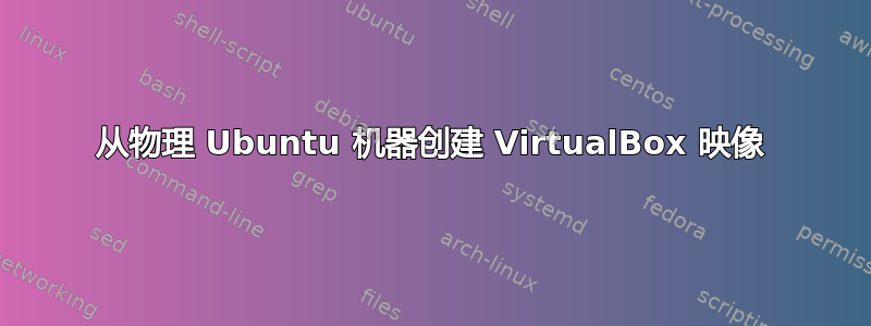 从物理 Ubuntu 机器创建 VirtualBox 映像