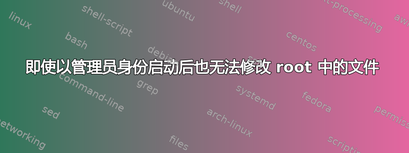 即使以管理员身份启动后也无法修改 root 中的文件