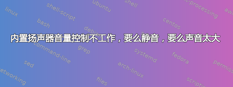 内置扬声器音量控制不工作，要么静音，要么声音太大