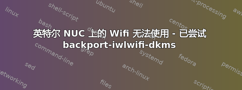 英特尔 NUC 上的 Wifi 无法使用 - 已尝试 backport-iwlwifi-dkms