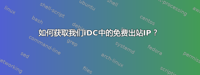 如何获取我们IDC中的免费出站IP？