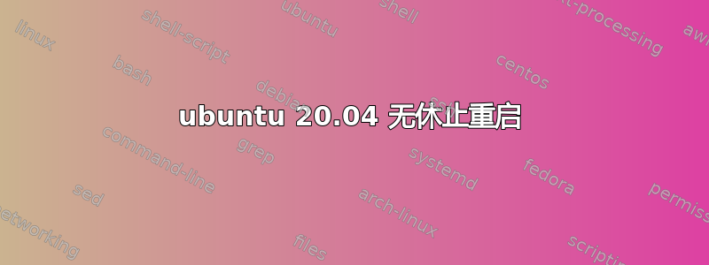 ubuntu 20.04 无休止重启