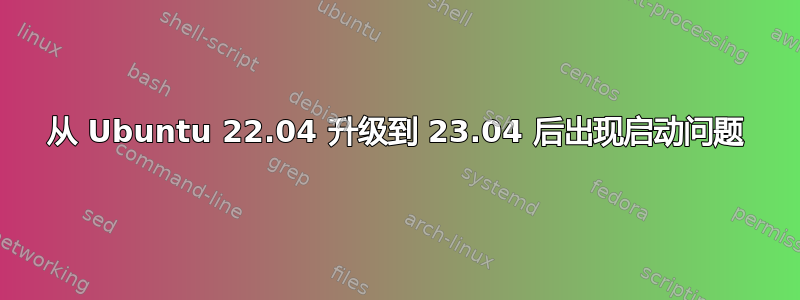 从 Ubuntu 22.04 升级到 23.04 后出现启动问题