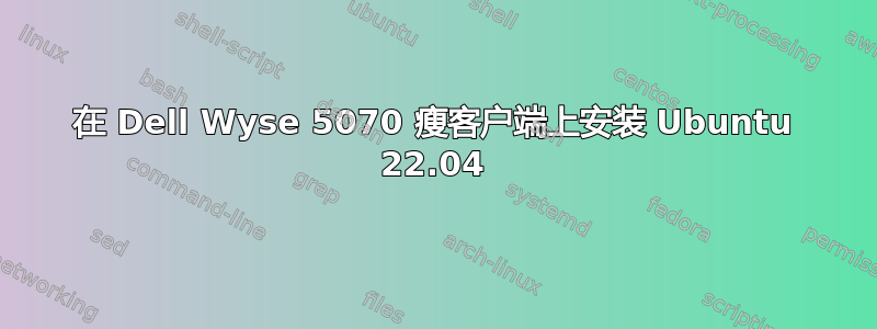 在 Dell Wyse 5070 瘦客户端上安装 Ubuntu 22.04