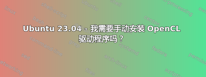 Ubuntu 23.04 - 我需要手动安装 OpenCL 驱动程序吗？