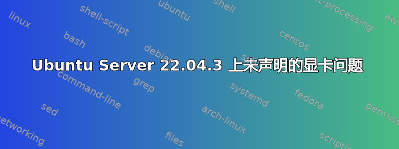 Ubuntu Server 22.04.3 上未声明的显卡问题