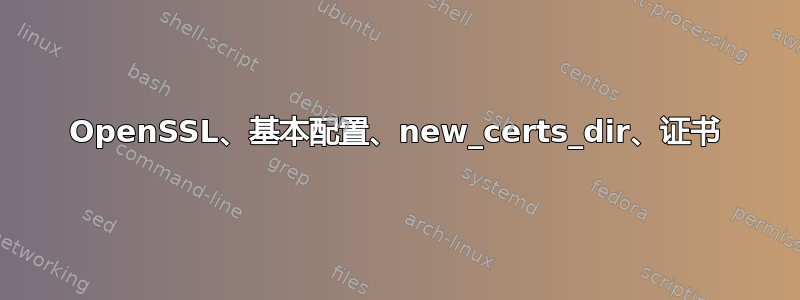 OpenSSL、基本配置、new_certs_dir、证书