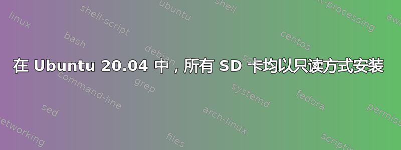 在 Ubuntu 20.04 中，所有 SD 卡均以只读方式安装