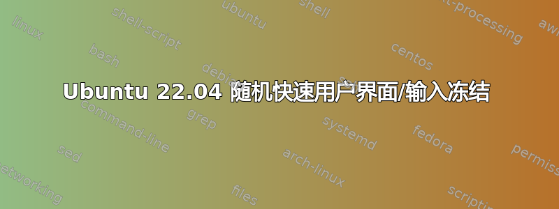 Ubuntu 22.04 随机快速用户界面/输入冻结