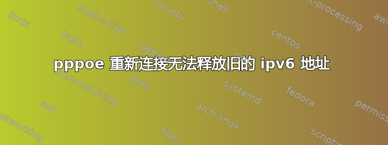 pppoe 重新连接无法释放旧的 ipv6 地址