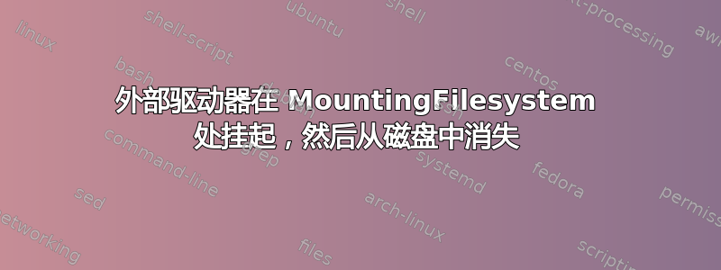 外部驱动器在 MountingFilesystem 处挂起，然后从磁盘中消失