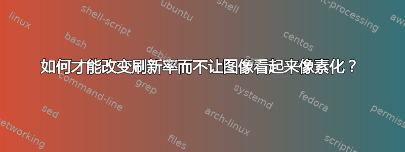 如何才能改变刷新率而不让图像看起来像素化？