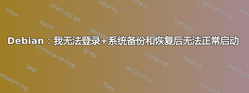 Debian：我无法登录+系统备份和恢复后无法正常启动