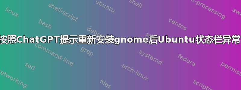 按照ChatGPT提示重新安装gnome后Ubuntu状态栏异常