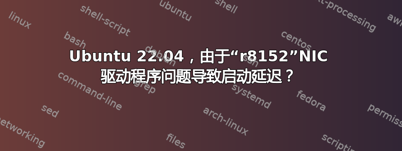 Ubuntu 22.04，由于“r8152”NIC 驱动程序问题导致启动延迟？