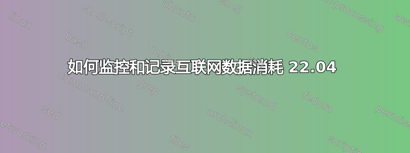 如何监控和记录互联网数据消耗 22.04