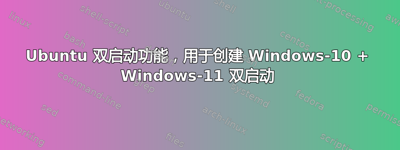 Ubuntu 双启动功能，用于创建 Windows-10 + Windows-11 双启动