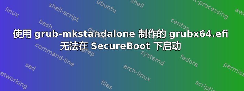使用 grub-mkstandalone 制作的 grubx64.efi 无法在 SecureBoot 下启动