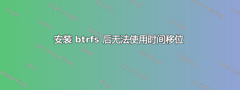 安装 btrfs 后无法使用时间移位