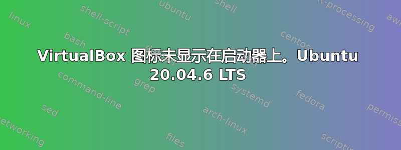 VirtualBox 图标未显示在启动器上。Ubuntu 20.04.6 LTS