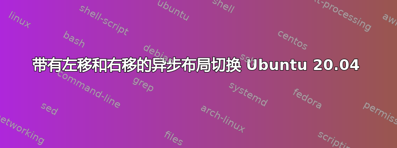 带有左移和右移的异步布局切换 Ubuntu 20.04