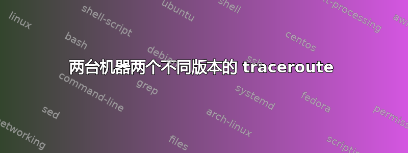 两台机器两个不同版本的 traceroute