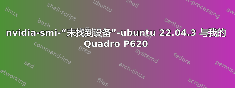 nvidia-smi-“未找到设备”-ubuntu 22.04.3 与我的 Quadro P620