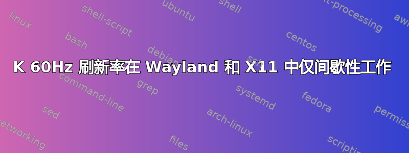 4K 60Hz 刷新率在 Wayland 和 X11 中仅间歇性工作