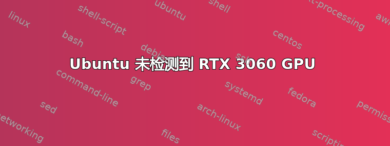 Ubuntu 未检测到 RTX 3060 GPU