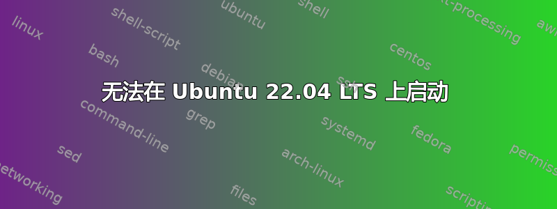 无法在 Ubuntu 22.04 LTS 上启动