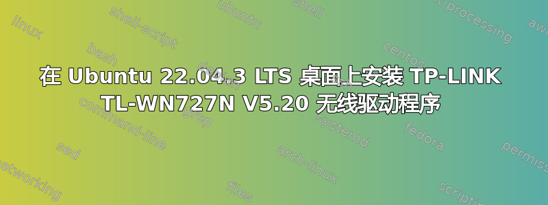 在 Ubuntu 22.04.3 LTS 桌面上安装 TP-LINK TL-WN727N V5.20 无线驱动程序