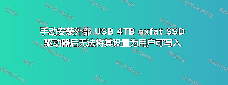 手动安装外部 USB 4TB exfat SSD 驱动器后无法将其设置为用户可写入