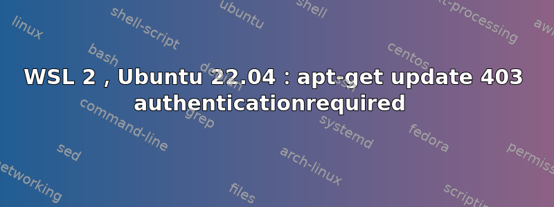 WSL 2，Ubuntu 22.04：apt-get update 403 authenticationrequired 