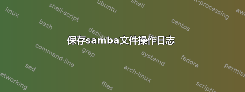 保存samba文件操作日志