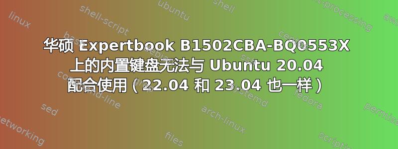 华硕 Expertbook B1502CBA-BQ0553X 上的内置键盘无法与 Ubuntu 20.04 配合使用（22.04 和 23.04 也一样）