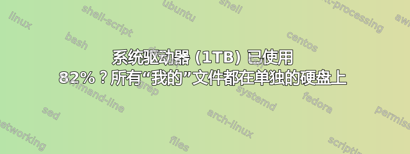 系统驱动器 (1TB) 已使用 82%？所有“我的”文件都在单独的硬盘上