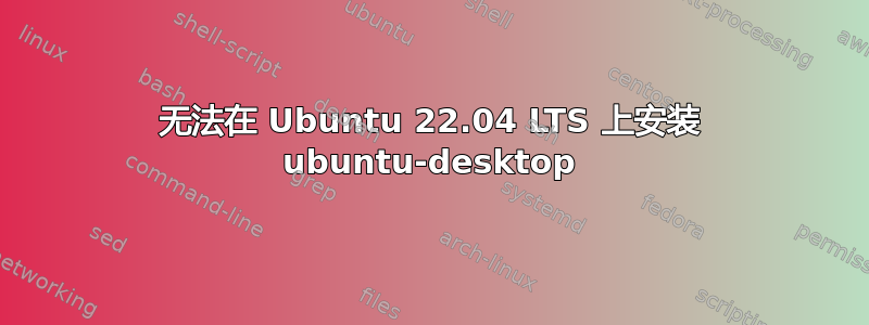 无法在 Ubuntu 22.04 LTS 上安装 ubuntu-desktop