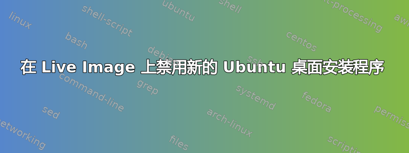 在 Live Image 上禁用新的 Ubuntu 桌面安装程序