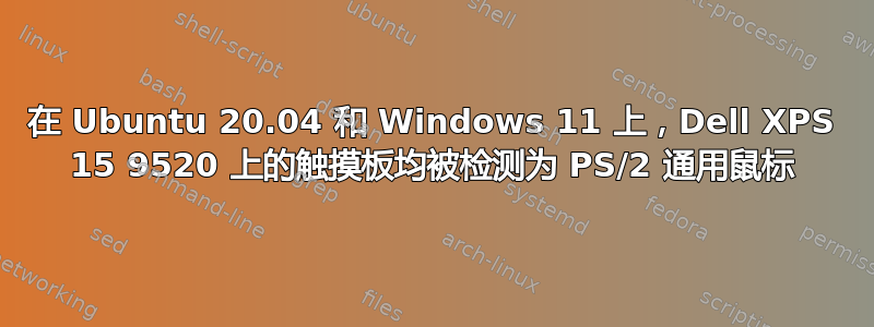 在 Ubuntu 20.04 和 Windows 11 上，Dell XPS 15 9520 上的触摸板均被检测为 PS/2 通用鼠标