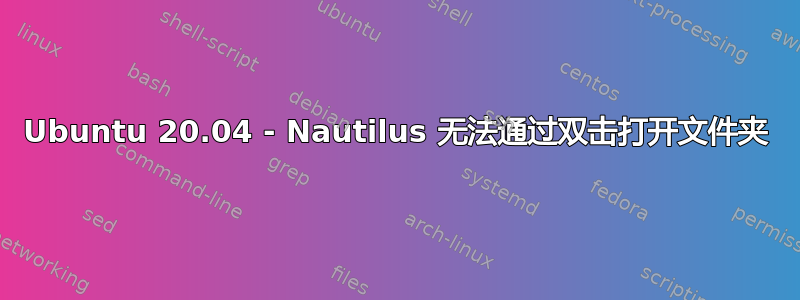 Ubuntu 20.04 - Nautilus 无法通过双击打开文件夹