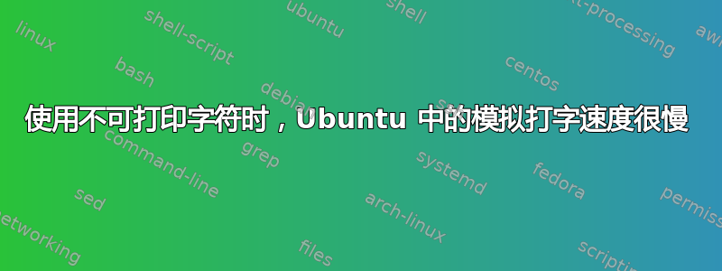 使用不可打印字符时，Ubuntu 中的模拟打字速度很慢